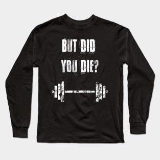 But Did You Die Long Sleeve T-Shirt